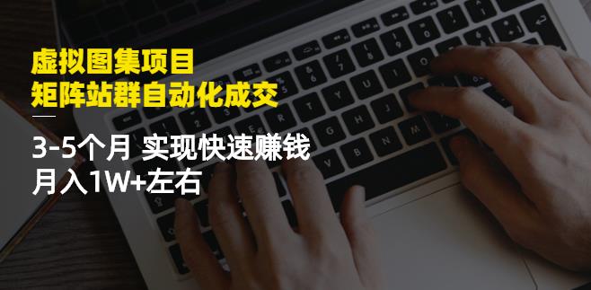 虚拟图集项目：矩阵站群自动化成交，3-5个月实现快速赚钱月入1W+左右-网赚项目众筹网