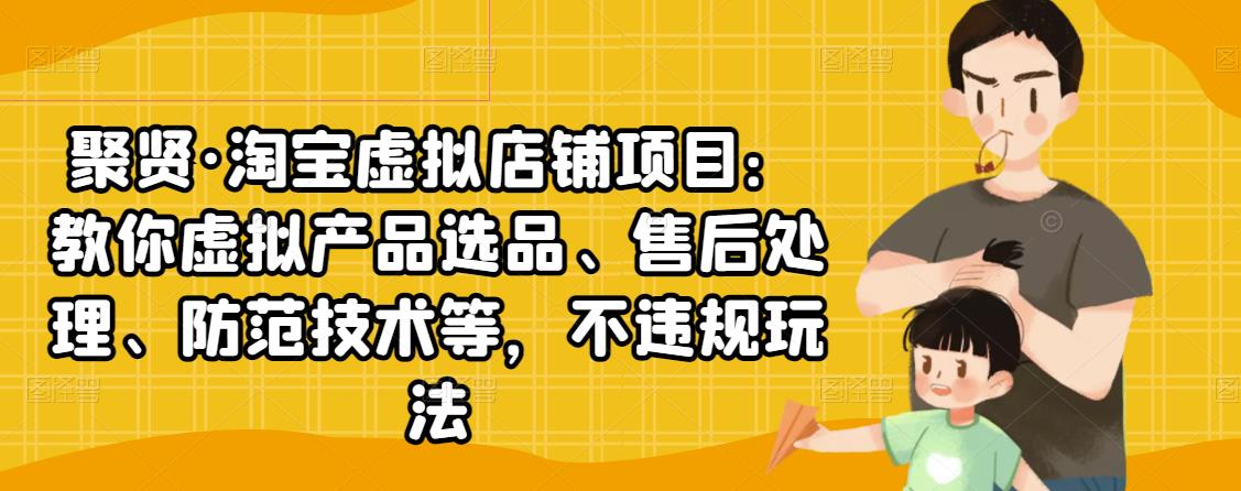 聚贤·淘宝虚拟店铺项目：教你虚拟产品选品、售后处理、防范技术等，不违规玩法-网赚项目众筹网