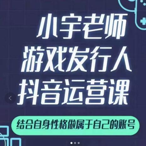 小宇老师游戏发行人实战课，非常适合想把抖音做个副业的人，或者2次创业的人-网赚项目众筹网