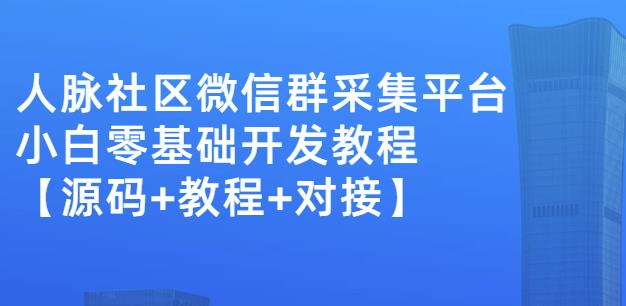 外面卖1000的人脉社区微信群采集平台小白0基础开发教程【源码+教程+对接】-网赚项目众筹网