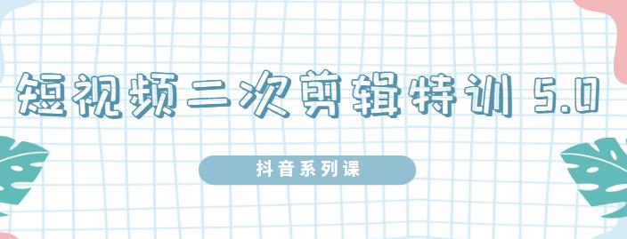 陆明明·短视频二次剪辑特训5.0，1部手机就可以操作，0基础掌握短视频二次剪辑和混剪技-网赚项目众筹网