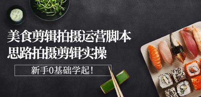 湘水·美食剪辑拍摄运营，脚本思路拍摄剪辑实操+基础知识-网赚项目众筹网