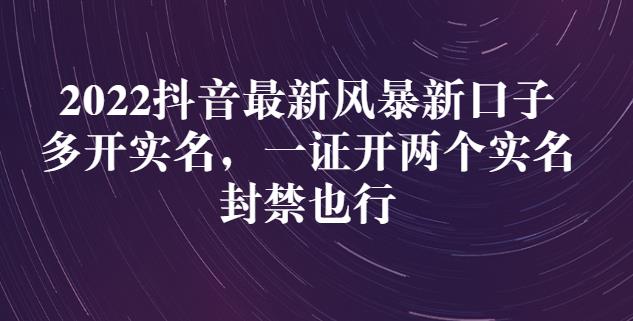 2022抖音最新风暴新口子：多开实名，一整开两个实名，封禁也行-网赚项目众筹网