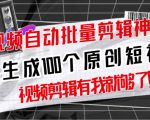 【原创神器】短视频全自动一键剪辑视频，一秒生成100个原创视频(软件+视频+免费卡密)-网赚项目众筹网