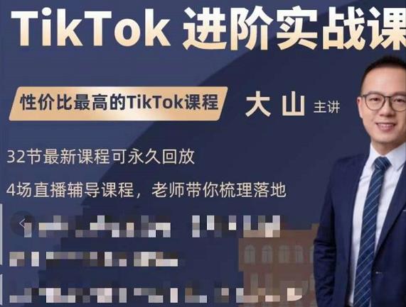 大山老师TikTok进阶实战课：账号详解，流量运营，实战变现，助力你成功出海-网赚项目众筹网