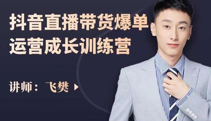 飞樊：抖音直播带货爆单运营成长训练营，手把手教你玩转直播带货-网赚项目众筹网