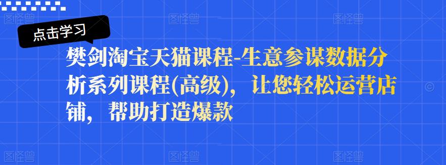樊剑淘宝天猫课程-生意参谋数据分析系列课程(高级)，让您轻松运营店铺，帮助打造爆款-网赚项目众筹网