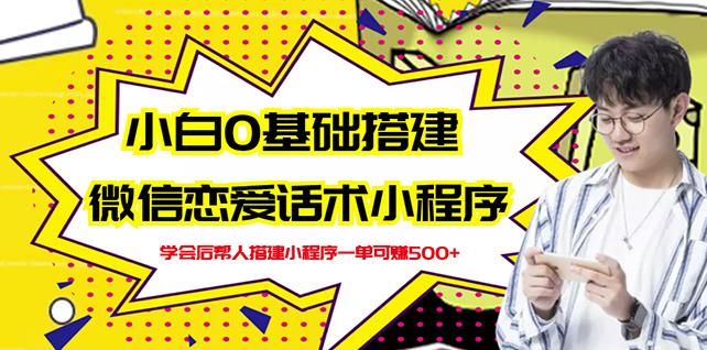 新手0基础搭建微信恋爱话术小程序，一单赚几百【视频教程+小程序源码】-网赚项目众筹网