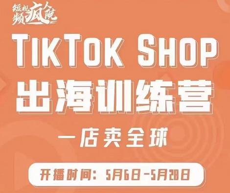 疯人院:TikTok Shop出海训练营（一店卖全球)，出海抢占全球新流量-网赚项目众筹网