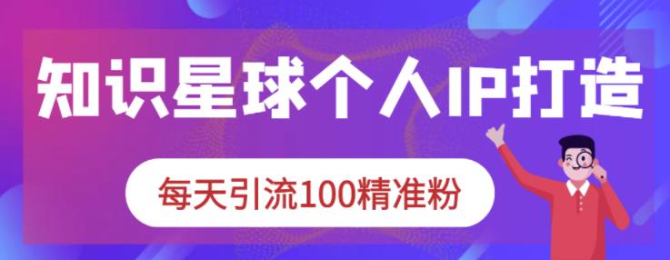 知识星球个人IP打造系列课程，每天引流100精准粉-网赚项目众筹网