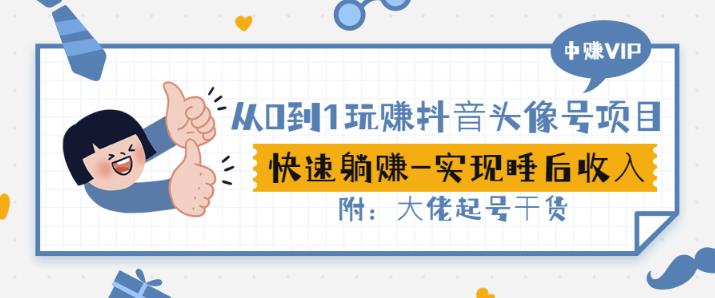 从0到1玩赚抖音头像号：快速躺赚-实现睡后收！附：大佬起号干货！-网赚项目众筹网