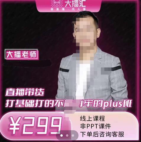 大播·直播带货打基础打得不能在牢的Plus课，深度解析抖音底层逻辑和体系化运营思-网赚项目众筹网