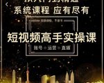 短视频高手实操课:账号+运营+直播,从入门到精通,系统课程,应有尽有-网赚项目众筹网