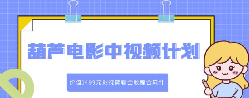 葫芦电影中视频解说教学：价值1499元影视剪辑全教程含软件-网赚项目众筹网