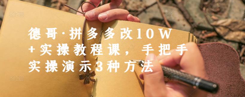 德哥·拼多多改10W+实操教程课，手把手实操演示3种方法-网赚项目众筹网