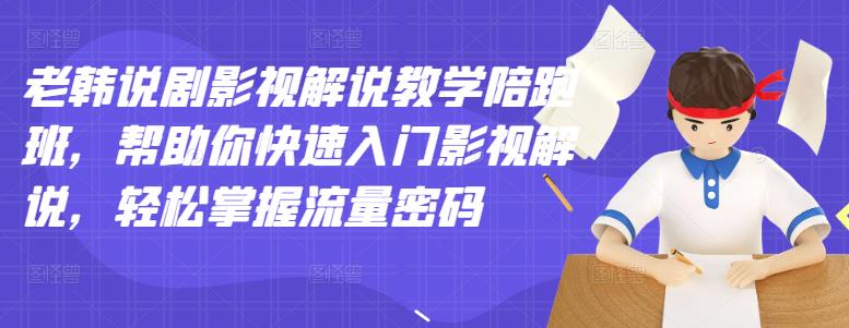 老韩说剧影视解说教学陪跑班，帮助你快速入门影视解说，轻松掌握流量密码-网赚项目众筹网