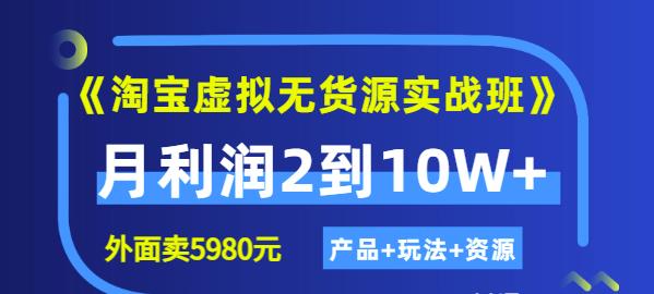 程哥《淘宝虚拟无货源实战班》线上第四期：月利润2到10W+（产品+玩法+资源)-网赚项目众筹网