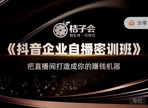 桔子会《抖音企业自播密训班》，把直播间打造成你的赚钱机器-网赚项目众筹网