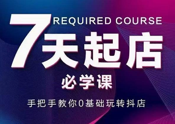 抖音小店7天起店必学课，手把手教你0基础玩转抖店-网赚项目众筹网