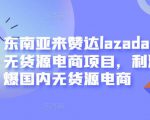 东南亚来赞达lazada跨境无货源电商项目，利润完爆国内无货源电商-网赚项目众筹网
