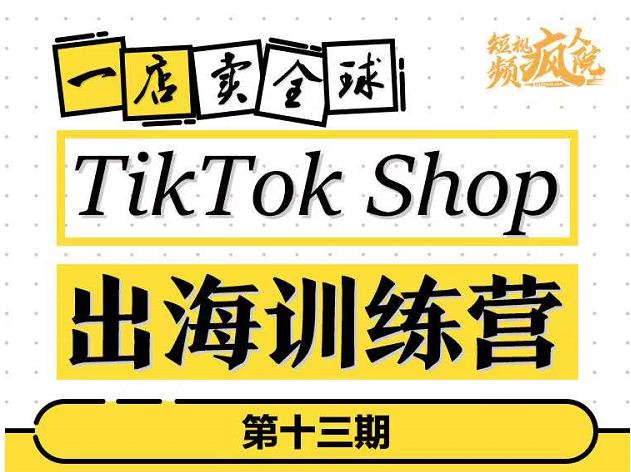 TikTokShop出海训练营（第十三期），打开全球流量新思维，出海抢占全球新流量，一店卖全球-网赚项目众筹网
