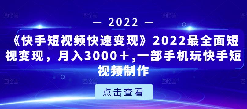 《快手短视频快速变现》2022最全面短视变现，月入3000＋,一部手机玩快手短视频制作-网赚项目众筹网