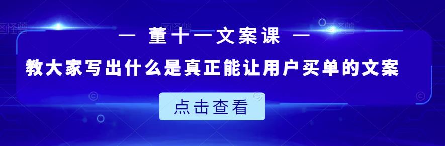 董十一文案课：教大家写出什么是真正能让用户买单的文案-网赚项目众筹网