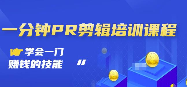 抖音视频一分钟PR剪辑培训：学会一门赚钱的技能，每节课短小精悍-网赚项目众筹网