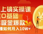 视频上镜实操课：带你0基础演出吸金爆款，赚钱主播如何月入10W+-网赚项目众筹网