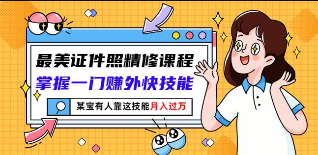 最美证件照精修课程：掌握一门赚外快技能，某宝有人靠这技能月入过万-网赚项目众筹网