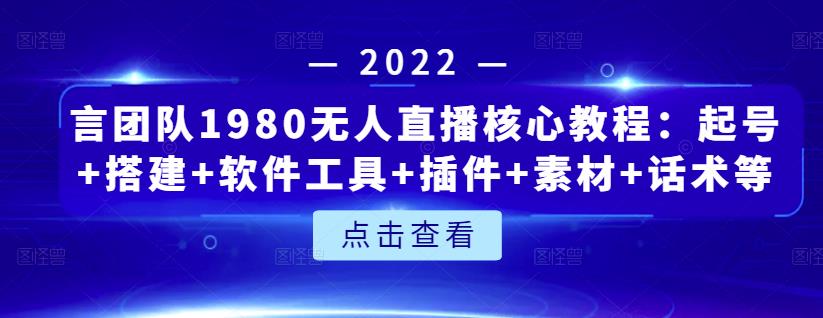 言团队1980无人直播核心教程：起号+搭建+软件工具+插件+素材+话术等等-网赚项目众筹网