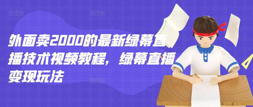 外面卖2000的最新绿幕直播技术视频教程，绿幕直播变现玩法-网赚项目众筹网