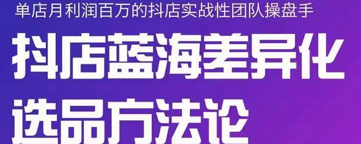 小卒抖店终极蓝海差异化选品方法论，全面介绍抖店无货源选品的所有方法-网赚项目众筹网