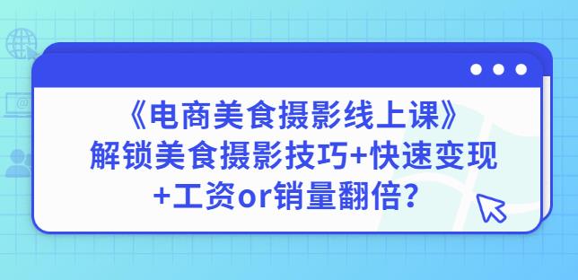 陈飞燕《电商美食摄影线上课》解锁美食摄影技巧+快速变现+工资or销量翻倍-网赚项目众筹网