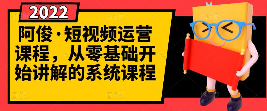 阿俊·短视频运营课程，从零基础开始讲解的系统课程-网赚项目众筹网