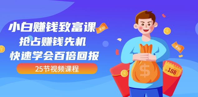 【全网最火】小白赚钱致富课：抢占赚钱先机快速学会百倍回报（25节视频）-网赚项目众筹网