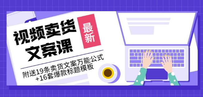 《视频卖货文案课》附送19条卖货文案万能公式+16套爆款标题模板-网赚项目众筹网