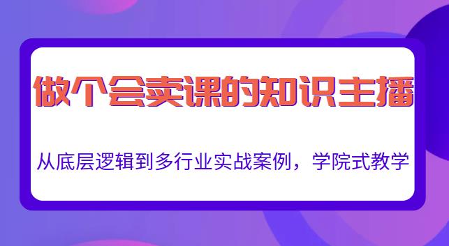 做一个会卖课的知识主播，从底层逻辑到多行业实战案例，学院式教学-网赚项目众筹网
