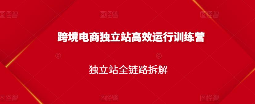 跨境电商独立站高效运行训练营，独立站全链路拆解-网赚项目众筹网