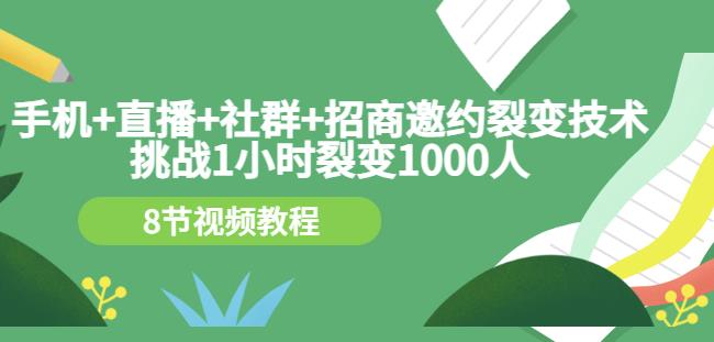 手机+直播+社群+招商邀约裂变技术：挑战1小时裂变1000人（8节视频教程）-网赚项目众筹网