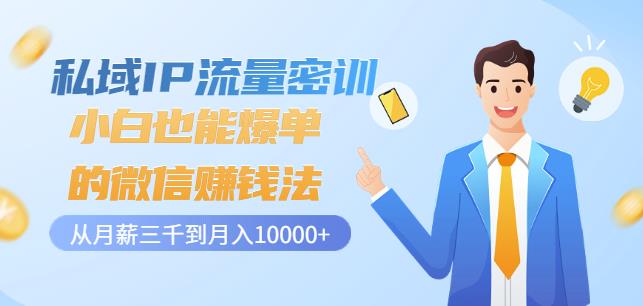 私域IP流量密训：小白也能爆单的微信赚钱法，从月薪三千到月入10000+-网赚项目众筹网