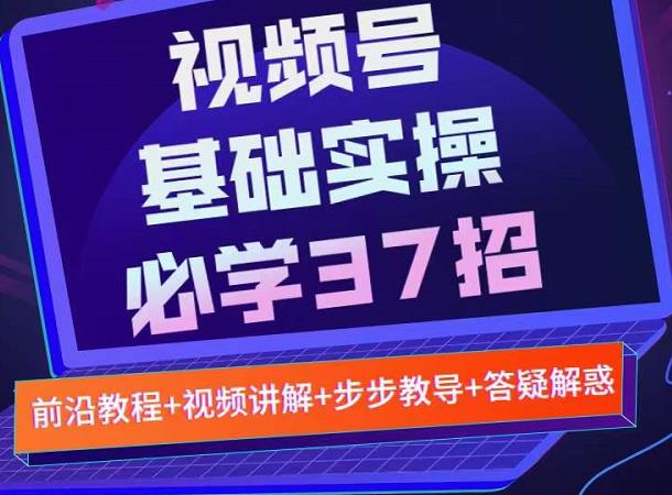 视频号实战基础必学37招，每个步骤都有具体操作流程，简单易懂好操作-网赚项目众筹网