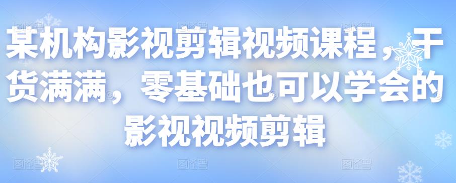 某机构影视剪辑视频课程，干货满满，零基础也可以学会的影视视频剪辑-网赚项目众筹网