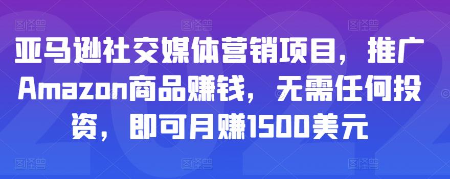 亚马逊社交媒体营销项目，推广Amazon商品赚钱，无需任何投资，即可月赚1500美元-网赚项目众筹网