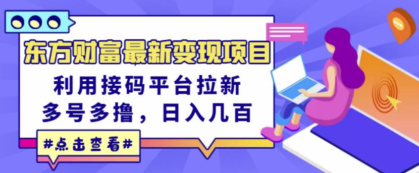 东方财富最新变现项目，利用接码平台拉新，多号多撸，日入几百无压力-网赚项目众筹网