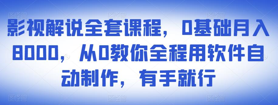 影视解说全套课程，0基础月入8000，从0教你全程用软件自动制作，有手就行-网赚项目众筹网