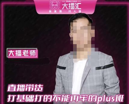 大播·直播带货打基础打得不能在牢的Plus课，深度解析抖音底层逻辑和体系化运营思路-网赚项目众筹网