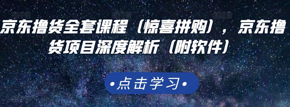 京东撸货全套课程（惊喜拼购），京东撸货项目深度解析（附软件）-网赚项目众筹网