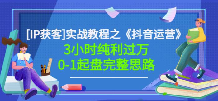 星盒[IP获客]实战教程之《抖音运营》3小时纯利过万0-1起盘完整思路价值498-网赚项目众筹网