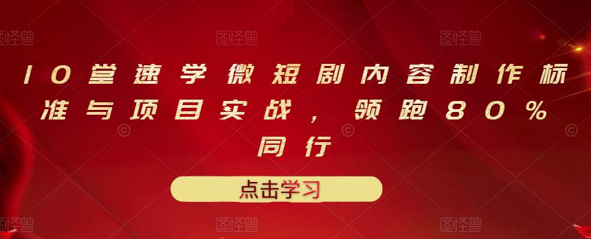 10堂速学微短剧内容制作标准与项目实战，领跑80%同行-网赚项目众筹网
